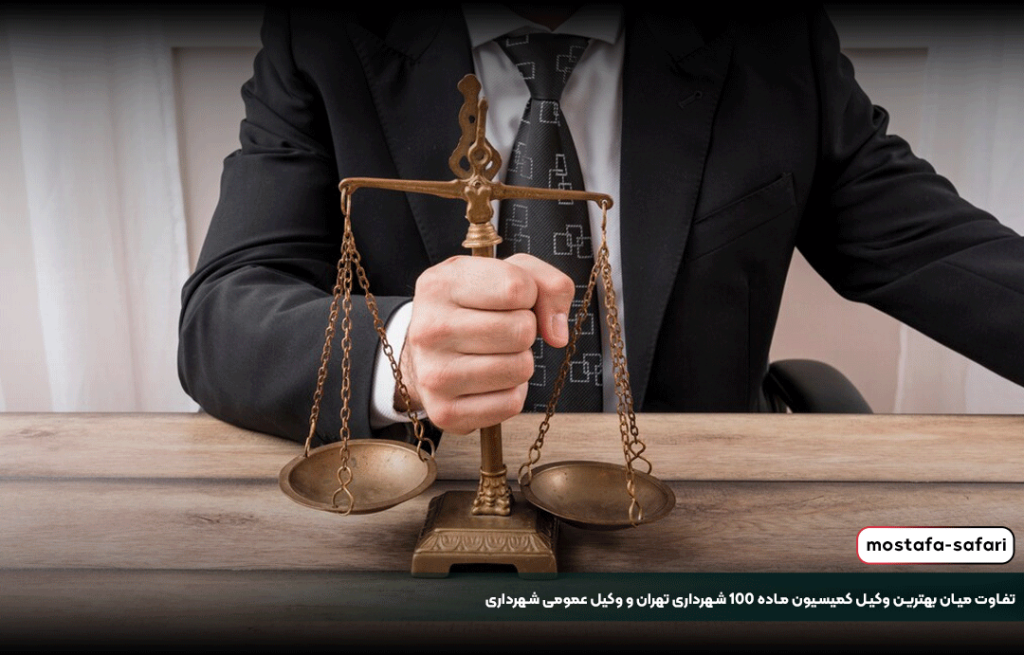 تفاوت میان بهترین وکیل کمیسیون ماده 100 شهرداری تهران و وکیل عمومی شهرداری