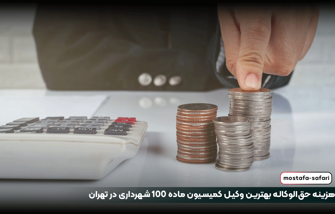 هزینه حق‌الوکاله بهترین وکیل کمیسیون ماده 100 شهرداری در تهران