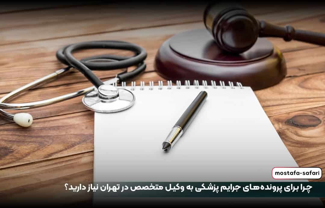 چرا برای پرونده‌های جرایم پزشکی به وکیل متخصص در تهران نیاز دارید